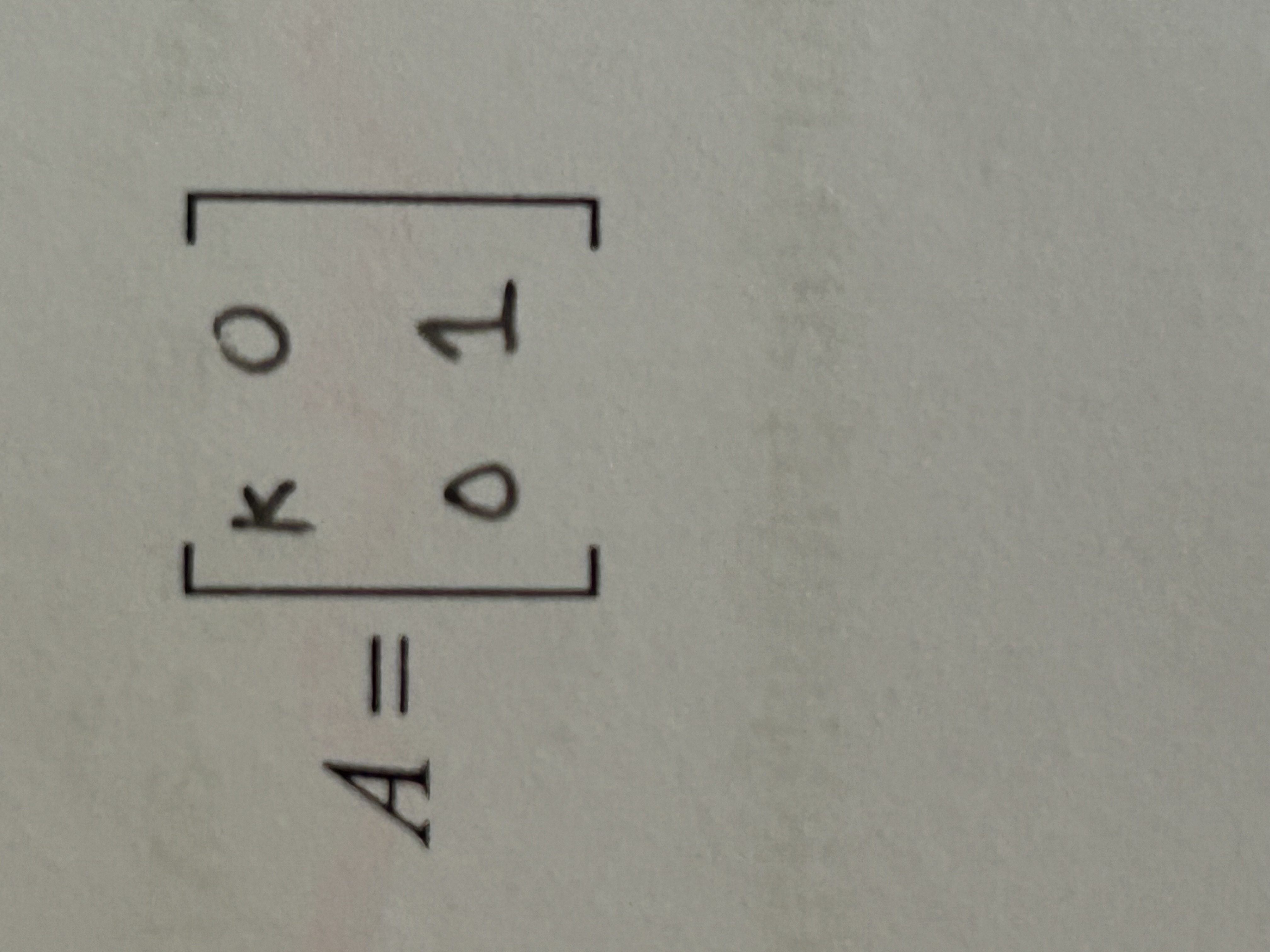 <p>A=[k 0 , 0 1]</p>
