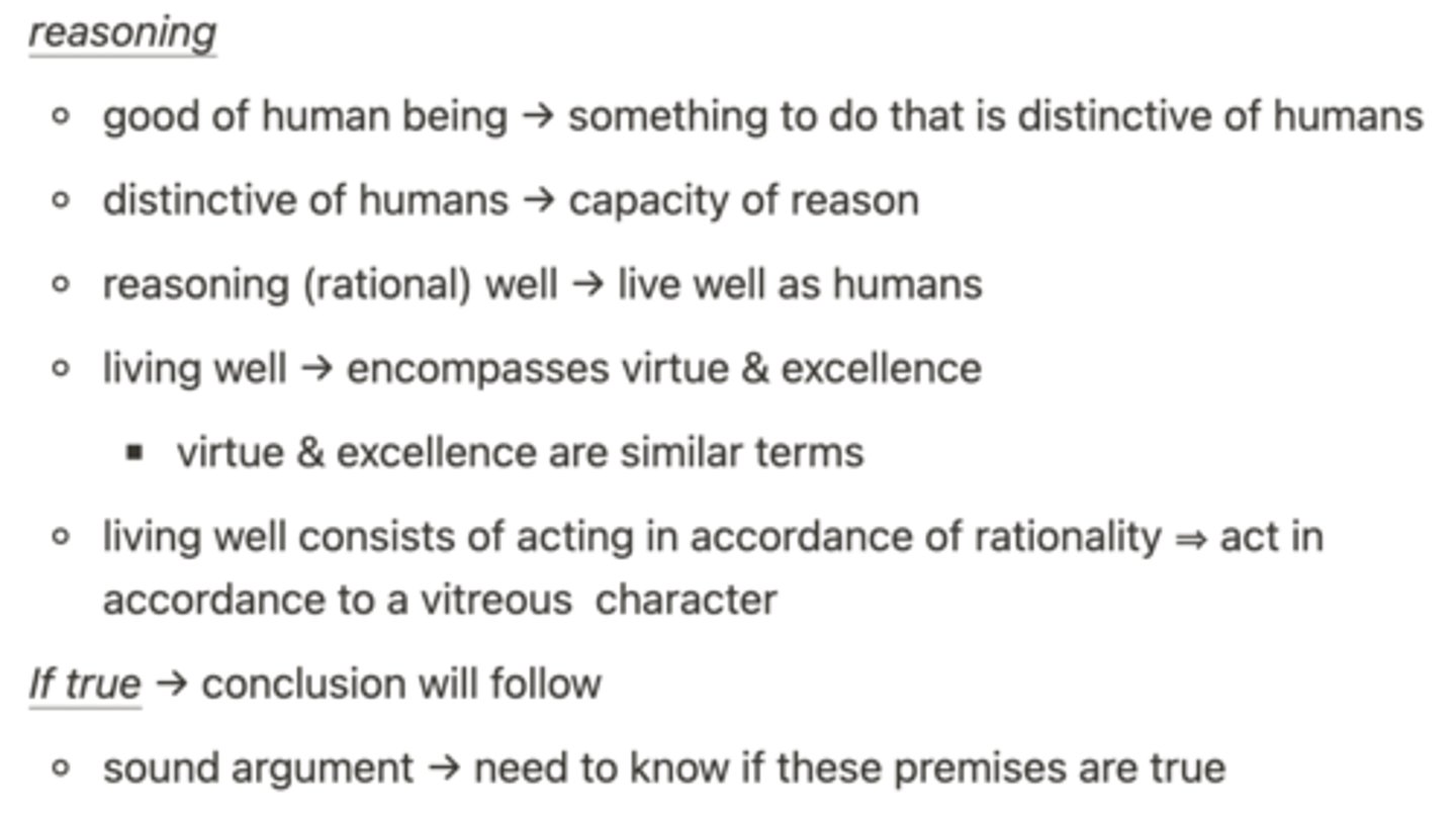 <p>1. The highest good of a thing with a function is performing that function well (excellence in function).<br><br>2. The function of human beings is acting in ways that express rationality.<br><br>3. (Interim Conclusion) Excellence in rational action is the highest good of human beings.<br><br>4. Acting from virtuous character is constitutive of excelling in rational action.<br><br>5. (Conclusion) The highest good of human beings is acting in accordance with virtuous character</p>