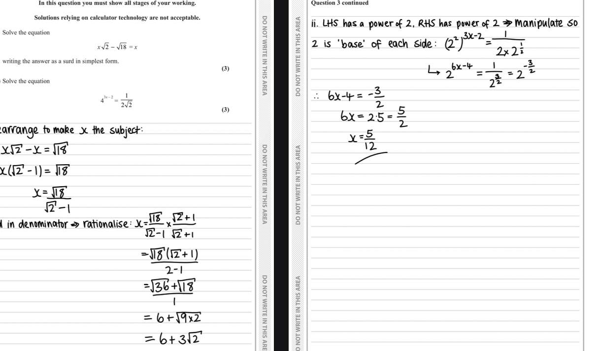 <ul><li><p>a) rearrange to make x the subject by factorising out x </p></li><li><p>Rationalise the denominator </p></li><li><p>Simplify fully </p></li><li><p>Answer = 6+3[2</p></li><li><p>b) change so 2 is the base on either side </p></li><li><p>Make powers equal and solve </p></li><li><p>Answer = 5/12</p></li></ul>