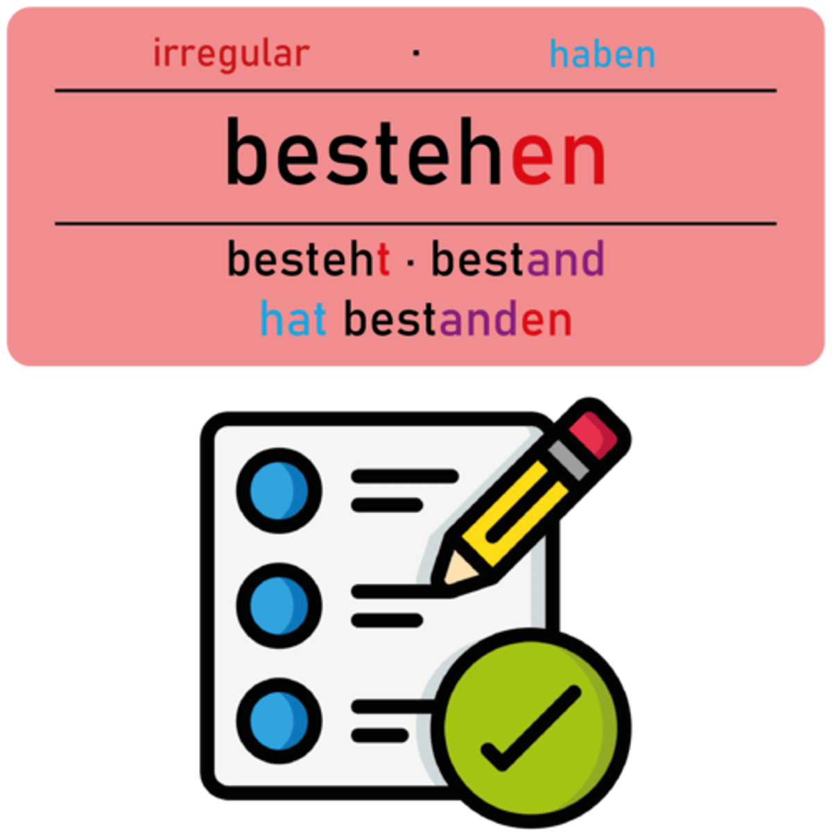 <p><strong><mark data-color="purple" style="background-color: purple; color: inherit;">bestehen</mark></strong></p><p><em>(Dat., Akk., auf+A, vor+D, aus+D, gegen+A, auf+D, in+D)</em></p><p>‎ </p><p>Ich habe die Prüfung <u>bestanden</u>!</p><p><em>(I passed the exam!)</em></p>