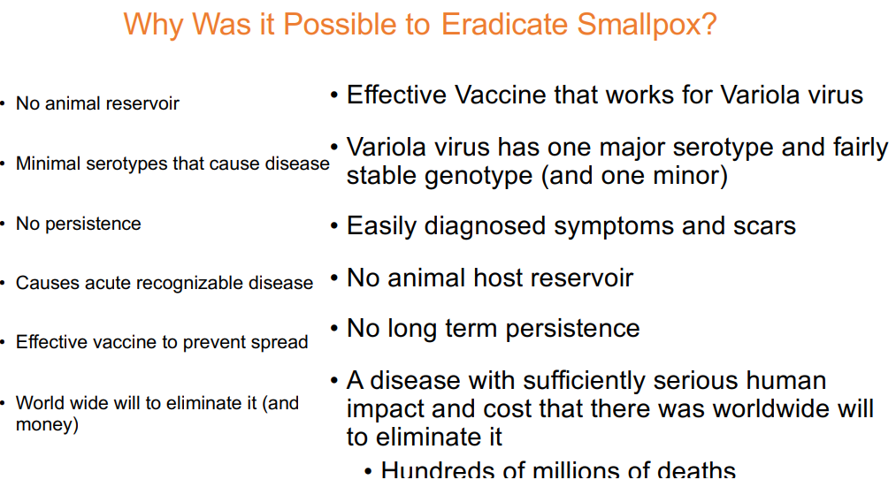 * No animal reservoir 
* Minimal serotypes that cause disease 
* No persistence 
* Causes acute recognizable disease 
* Effective vaccine to prevent spread 
* World wide will to eliminate it (and money)
