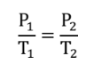 <p>P<sub>1</sub>/T<sub>1 </sub>= P<sub>2</sub>/T<sub>2</sub></p>