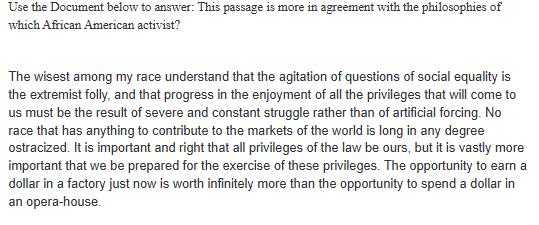 <p><span><span>Use the Document below to answer: This passage is more in agreement with the philosophies of which African American activist?</span></span></p>
