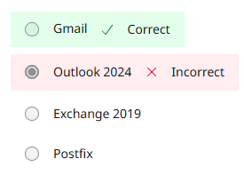 <p>Explanation</p><p>Gmail can be used for enterprise environments through the use of the Google Workspace environment.</p><p>Exchange 2019 is an on-premise email service. Microsoft does have a cloud-based version of the management application known as Exchange Online.</p><p>Outlook 2024 is an email application used to manage an email account. It can download and send emails for a variety of accounts. Outlook Web is the cloud-based version of the application.</p><p>Postfix is an email server that was released in 1998 for the Linux operating system.</p>