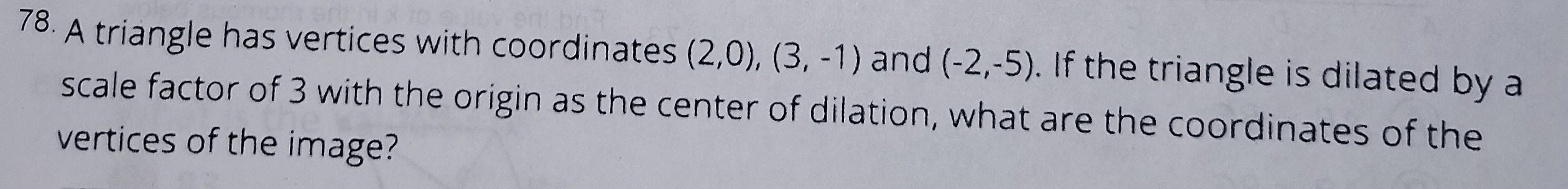 <p>(2,0),(3,-1)(-2,-5) are dilated by 3, what are the coordinates?</p>
