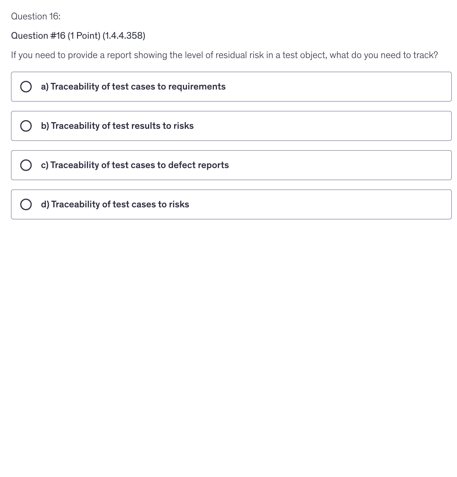 <p>If you need to provide a report showing the level of residual risk in a test object, what do you need to track?</p>