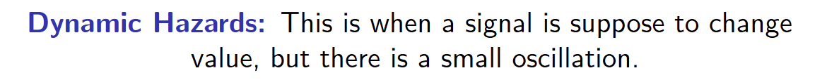<p>when a signal is supposed to change value, but there is a small oscillation</p><ul><li><p>you can’t have a dynamic hazard, without static hazard</p></li></ul><p></p>