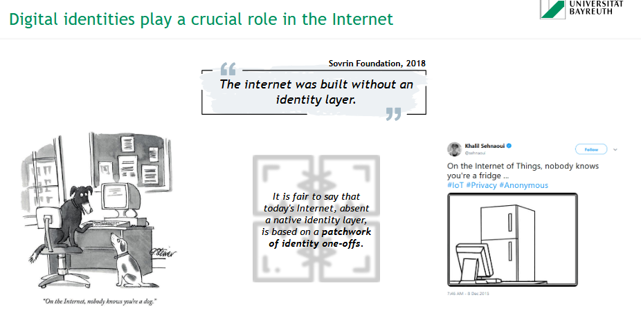 <p><span data-name="id" data-type="emoji">🆔</span> A <strong>digital identity</strong> is the online equivalent of a person’s or object’s identifiable presence — used to verify and authenticate access.</p><p><span data-name="pushpin" data-type="emoji">📌</span> Problem:<br>The Internet was <strong>built without a native identity layer</strong>, leading to:</p><ul><li><p>Fragmented identity solutions (“identity one-offs”)</p></li><li><p>Privacy risks (e.g., IoT devices)</p></li></ul><p><span data-name="bulb" data-type="emoji">💡</span> Quote:<br><em>“The internet was built without an identity layer.”</em> – Sovrin Foundation (2018)<br><span data-name="brain" data-type="emoji">🧠</span> On the Internet, even a fridge or a dog may stay anonymous.</p>