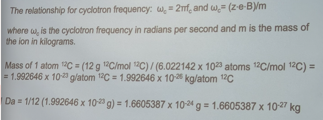 <p>In fourier transform ion cyclotron resonance (FT-ICR) mass spectrometer, a singly charged ion is moving in a magnetic field of strength B = 3.0 T. The detected signal in the frequency domain corresponds to a cyclotron frequency of fc = 500 kHz. Determine the mass of the ion in Daltons.</p><p>(B) Relating angular frequency to mass (answer in kg)</p>