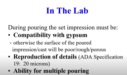 <ul><li><p>Compatible with gypsum</p></li><li><p>Reproduction of details </p></li><li><p>Ability for multiple pouring (to make a study cast and cast to make the actual prosthesis on)</p></li></ul><p></p>