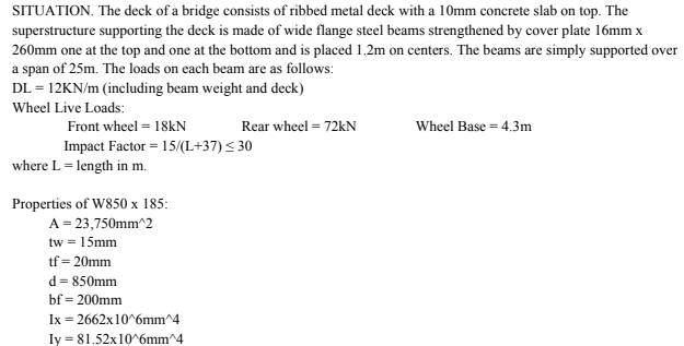 <p></p><p>Calculate the maximum bending stress (MPa) in the beam due to dead load.</p><p>A. 123</p><p>B. 92</p><p>C. 107</p><p>D. 98</p><p>Determine the maximum moment due to live load plus impact.</p><p>A. 524.47</p><p>B. 651.35</p><p>C. 681.81</p><p>D. NOTA</p><p>Calculate the maximum bending stress (MPa) in the beam due to live load plus impact.</p><p>A. 79</p><p>B. 68</p><p>C. 62</p><p>D. 56</p>