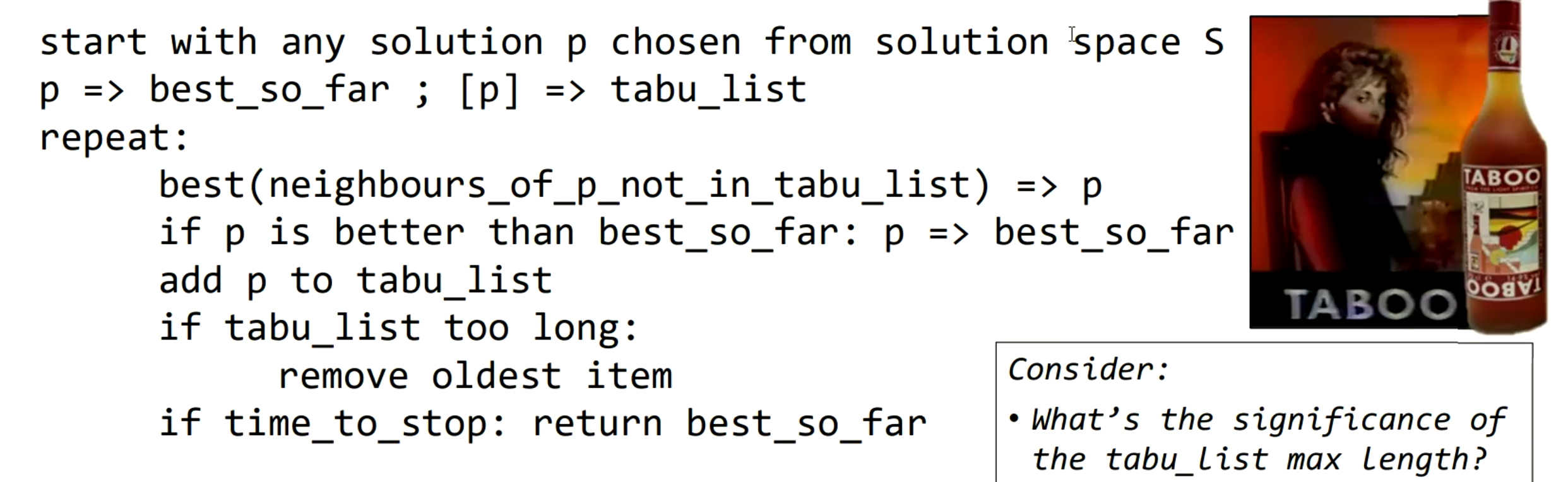 <p>… algorithm -hill climb, but don’t consider solutions on a finite list of previously visited solutions. More exploratory than hill climbing, keeps a record of solutions that haven’t been fully exploited.</p>