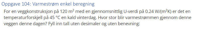 <p>(U-verdi) For en veggkonstruksjon på 120 m<sup>2</sup> med en gjennomsnittlig U-verdi på 0,24 W/m<sup>2</sup>K er det en temperaturforskjell på 45 grader C en kald vinterdag. </p><p>Hvor stor blir varmestrømmen gjennom denne veggen denne dagen?</p>