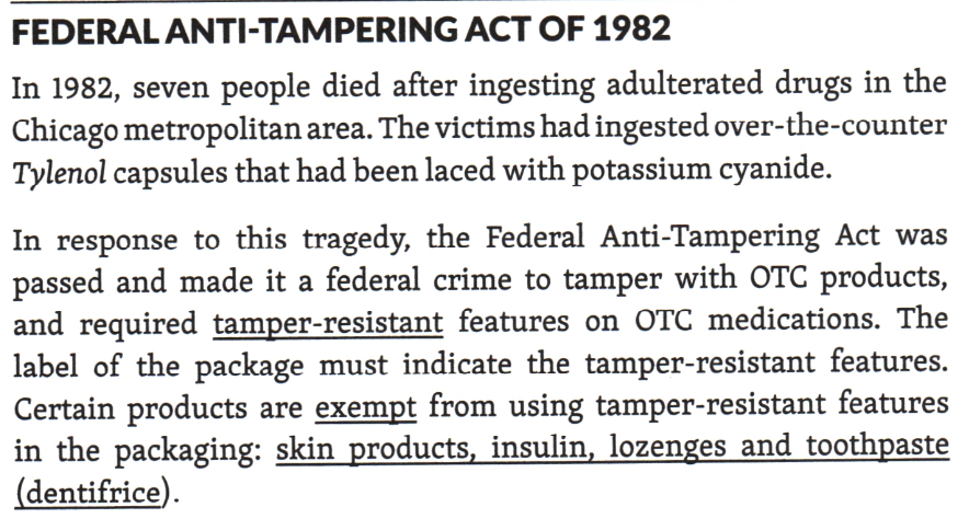 <p>This law made it a federal crime to tamper with OTC products and required tamper-resistant packaging on OTC products.</p><p>Exempt products include <u>skin products, insulin, lozenges,</u> and<u> toothpaste</u>.</p>