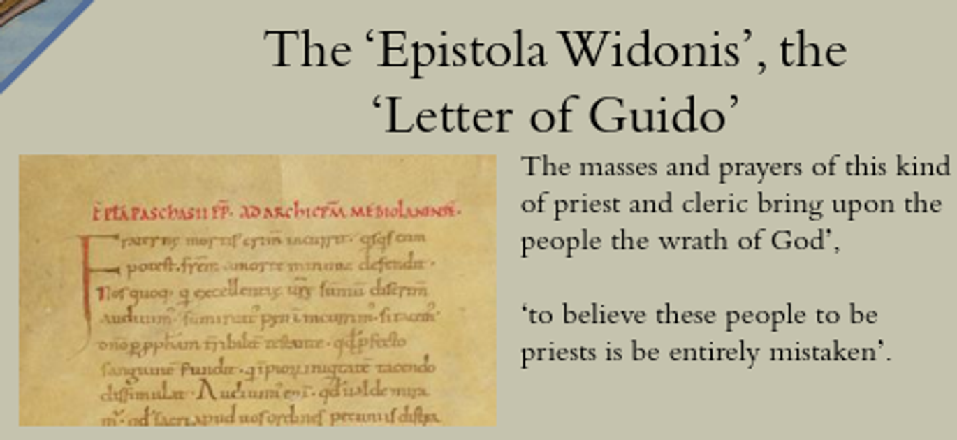 <p><span>The </span><strong>Epistola Widonis</strong><span>, or ‘ Letter of Guido ’, is a key source for the simony debates of the eleventh century, since it is usually considered the first major text to cast doubt on the validity of simoniacal ordinations.</span></p><p>about simoniac priest - not real priest</p><p>any priest elected through his use power/money not really a priest</p><p>through this kind of discourse, clergy setting themselves up for massive clash w/secular power</p><p>manifests in issue investiture</p>