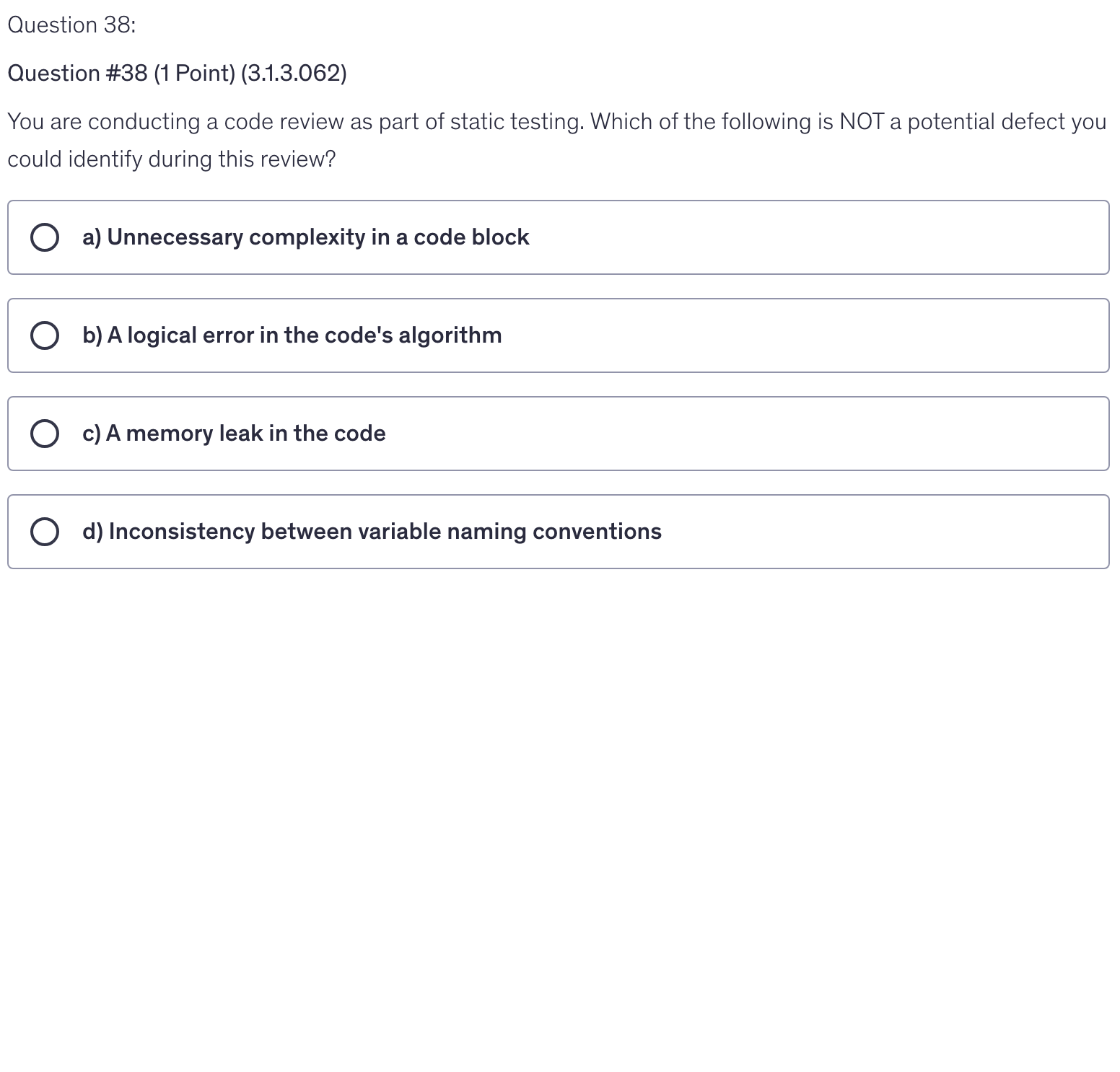 <p>You are conducting a code review as part of static testing. Which of the following is NOT a potential defect you could identify during this review?</p>