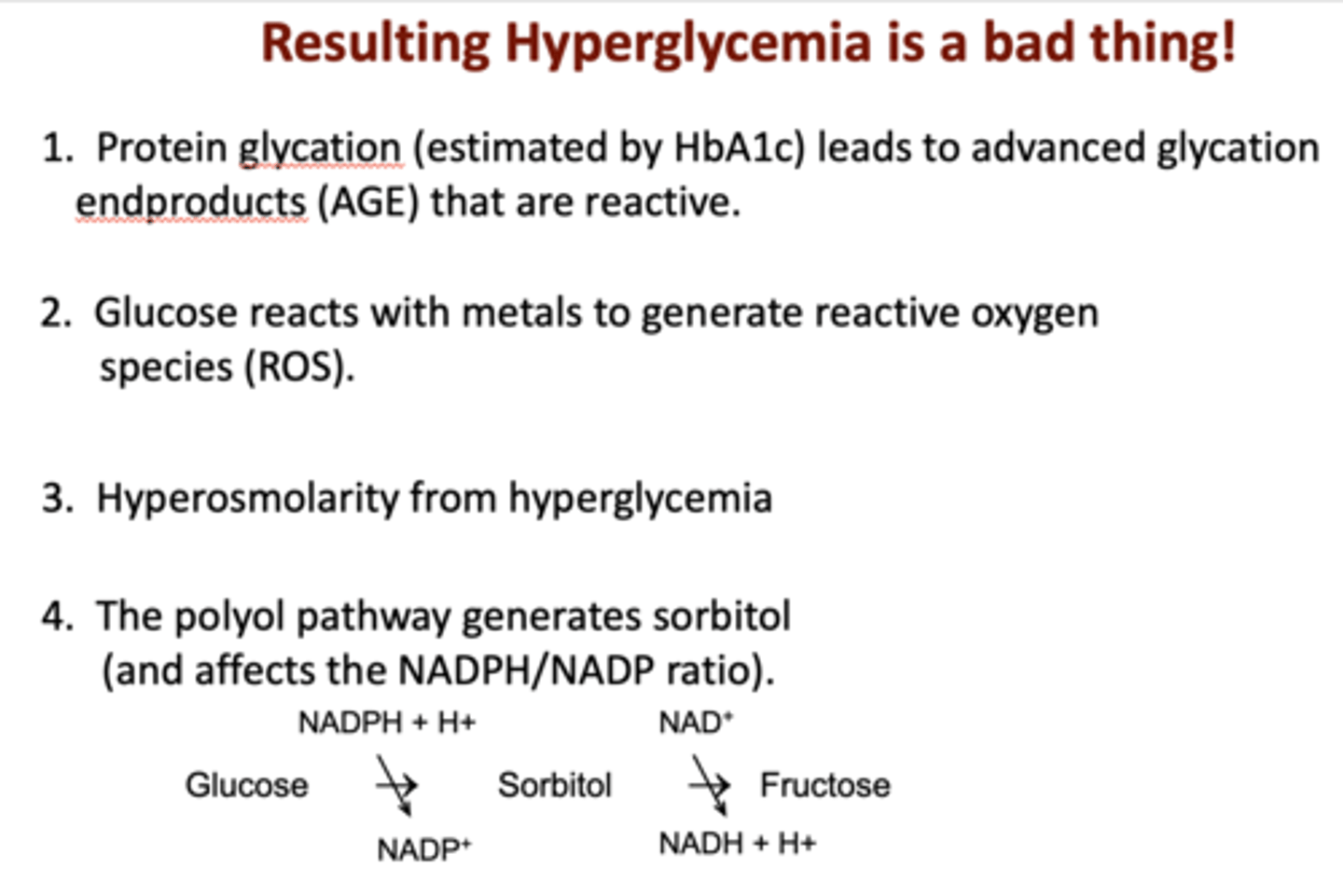 <p>- Glucose reacts with metals (reactive oxygen species (ROS)).</p><p>- Osmotic issues (HHS, the polyol pathway generates sorbitol.)</p><p>- Hyperosmolar hyperglycemic state (HHS/HONC)</p><p>- Glycation generates protein adducts (HbA1c).</p>