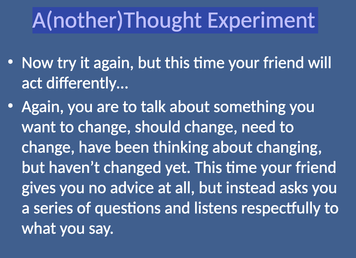 <p>The second thought experiment involves imagining a situation where your friend listens respectfully and asks a series of open-ended questions without giving advice. The questions help you explore your reasons for wanting to change and how you might go about it.</p>