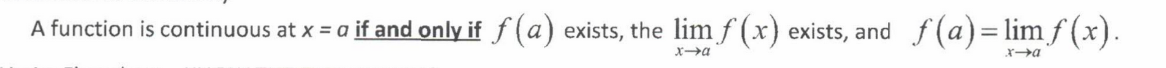 <p>A function is continuous at x = a if and only if f(a) exists, the limit as x approaches a of f(x) exists, and f(a) = limit as x approaches a of f(x).</p>
