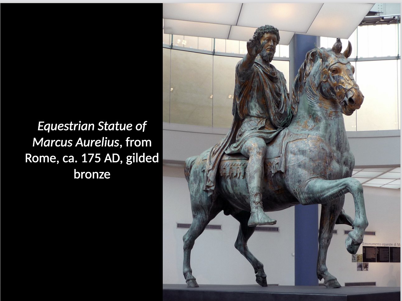 <p>Marcus Aurelius on Horseback- 164-166</p><p>How is Marcus Aurelius in the Equestrian Statue of Marcus Aurelius? What is the significance of his gesture? Why did this statue, standing alone out of numerous equestrian statues of roman emperors, survive? </p>