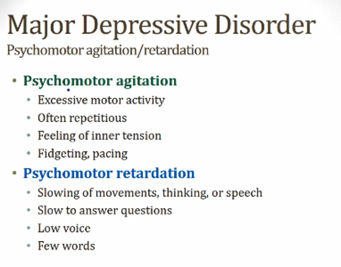 <p>- <b>agitation</b>: jittery/hyperactive/anxiety thinking; pacing, uncontrolled tongue movements, pulling off &amp; putting on clothes quickly, etc.<br>- <b>retardation</b>: thinking/movement are very slowed</p>