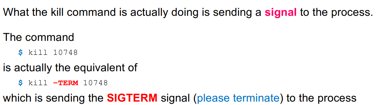 Another way to communicate between processes.

e.g., *kill* command. Enables you to terminate background process by specifying PID or process number. *$ kill 10748*

No data is transferred, and you need to know the PID.