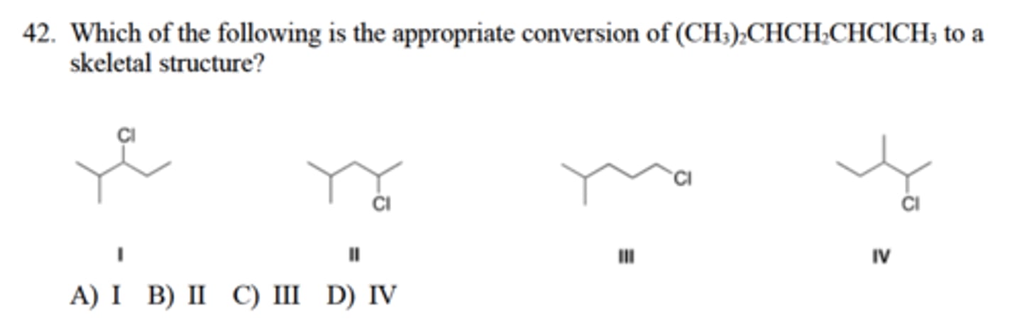 <p>Which of the following is the appropriate conversion of (CH3)2CHCH2CHClCH3 to a</p><p>skeletal structure?</p><p>A) I B) II C) III D) IV</p>