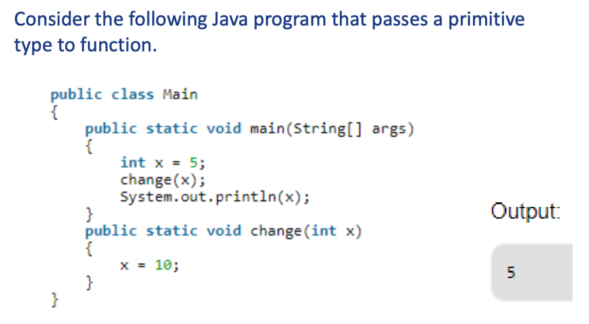 <ul><li><p>Pass an int to the method change() and as a result the change in the value of that int is <em>not</em> reflected in the main method</p></li><li><p>Java creates a copy of the variable being passed in the method and then does the manipulations</p></li><li><p>Hence the change is not reflected in the main method</p></li></ul>