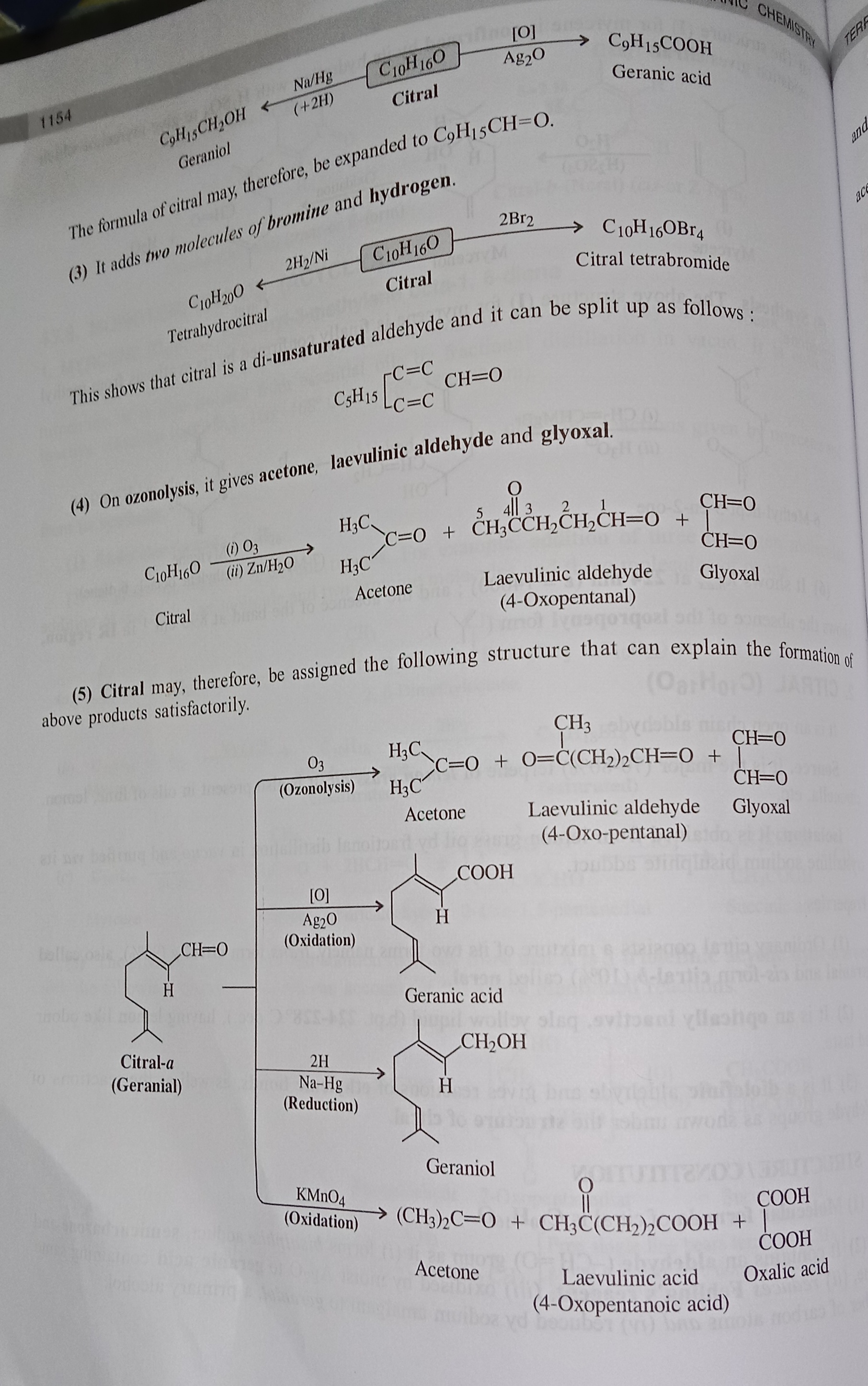 <p>Pg:1154</p><p>Citral ke Reactions</p><p></p><p>(1) Reduction reaction</p><p></p><p>Citral (C₁₀H₁₆O) ko jab Na/Hg + H₂ se reduce karte ho → to ye Geraniol (C₉H₁₅CH₂OH) banata hai.</p><p>→ Yani aldehyde group (-CHO) convert ho jata hai primary alcohol me.</p><p></p><p></p><p></p><p>---</p><p></p><p>(2) Oxidation reaction</p><p></p><p>Citral ko jab Ag₂O se oxidize karte ho → to ye Geranic acid (C₉H₁₅COOH) deta hai.</p><p>→ Matlab aldehyde group oxidize hokar acid (-COOH) ban jata hai.</p><p></p><p></p><p></p><p>---</p><p></p><p>(3) Addition reactions</p><p></p><p>Citral ek di-unsaturated aldehyde hai, matlab isme 2 double bonds present hain.</p><p></p><p>Ye Bromine (Br₂) ya Hydrogen (H₂/Ni) add kar leta hai → jisse citral tetrabromide ya tetrahydrocitral ban sakta hai.</p><p></p><p></p><p></p><p>---</p><p></p><p>(4) Ozonolysis reaction</p><p></p><p>Jab citral ko O₃ + Zn/H₂O se treat karte ho, to ye tod kar 3 products deta hai:</p><p></p><p>Acetone (CH₃COCH₃)</p><p></p><p>Laevulinic aldehyde (4-oxopentanal)</p><p></p><p>Glyoxal (CHO-CHO)</p><p></p><p></p><p></p><p><span data-name="point_right" data-type="emoji">👉</span> Ye proof deta hai ki citral ke structure me do double bonds alag-alag jagah pe hain.</p><p></p><p></p><p>---</p><p></p><p>(5) Structure confirmation</p><p>Sab reactions se ye prove hota hai ki citral ka structure kuch aisa hai jisme:</p><p></p><p>ek aldehyde group (-CHO)</p><p></p><p>do C=C double bonds</p><p>present hote hain.</p><p></p><p></p><p>Diagram me dikhaya hai ki:</p><p></p><p>Oxidation (Ag₂O) → Geranic acid milta hai.</p><p></p><p>Reduction (Na/Hg) → Geraniol milta hai.</p><p></p><p>Ozonolysis → Acetone + Laevulinic aldehyde + Glyoxal.</p><p></p><p>KMnO₄ oxidation → Acetone + Laevulinic acid + Oxalic acid.</p><p></p><p></p><p></p><p>---</p><p></p><p><span data-name="point_right" data-type="emoji">👉</span> Simple words me:</p><p>Citral ek lemon-smell wali aldehyde hai jisme do double bonds hote hain.</p><p></p><p>Agar oxidize karoge → acid banega.</p><p></p><p>Agar reduce karoge → alcohol banega.</p><p></p><p>Agar ozonolysis karoge → chhote chhote fragments (acetone, glyoxal, laevulinic aldehyde) milenge.</p>