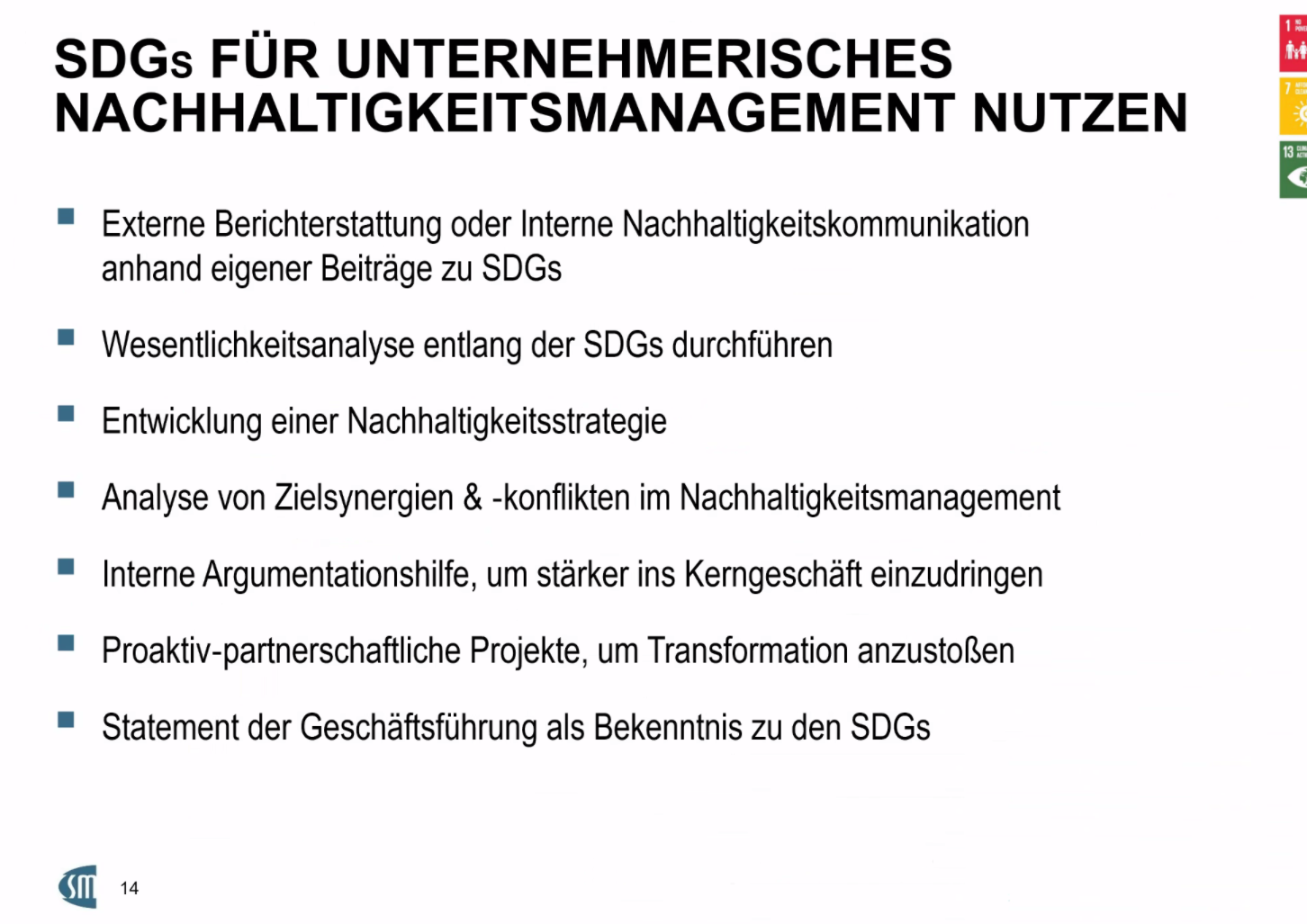 <p>Die SDGs mit ihren Unterzielen und Indikatoren können für ein Unternehmen eine gute Hilfestellung leisten, wenn es darum geht, nachhaltiger zu werden. Man kann schauen, welche SDGs und Unterziele für das eigene Unternehmen relevant sind und wie man diese erreichen kann. Macht bei der Ausarbeitung einer Nachhaltigkeitsstrategie Sinn. </p><p></p><p></p>
