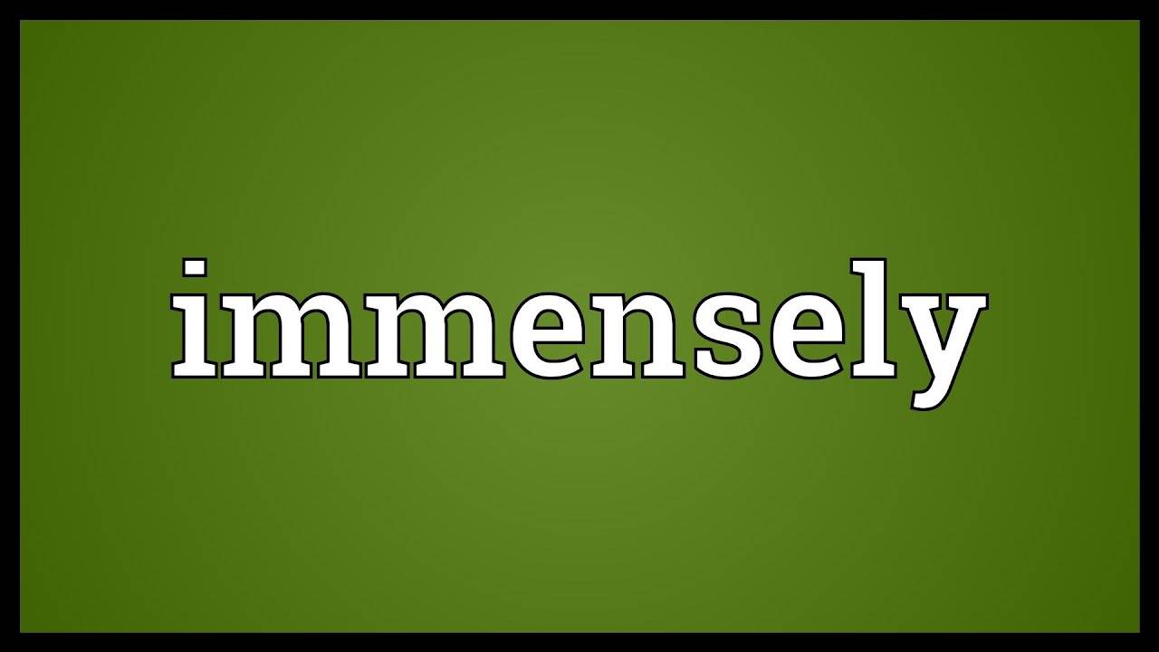 <p>immensely </p>