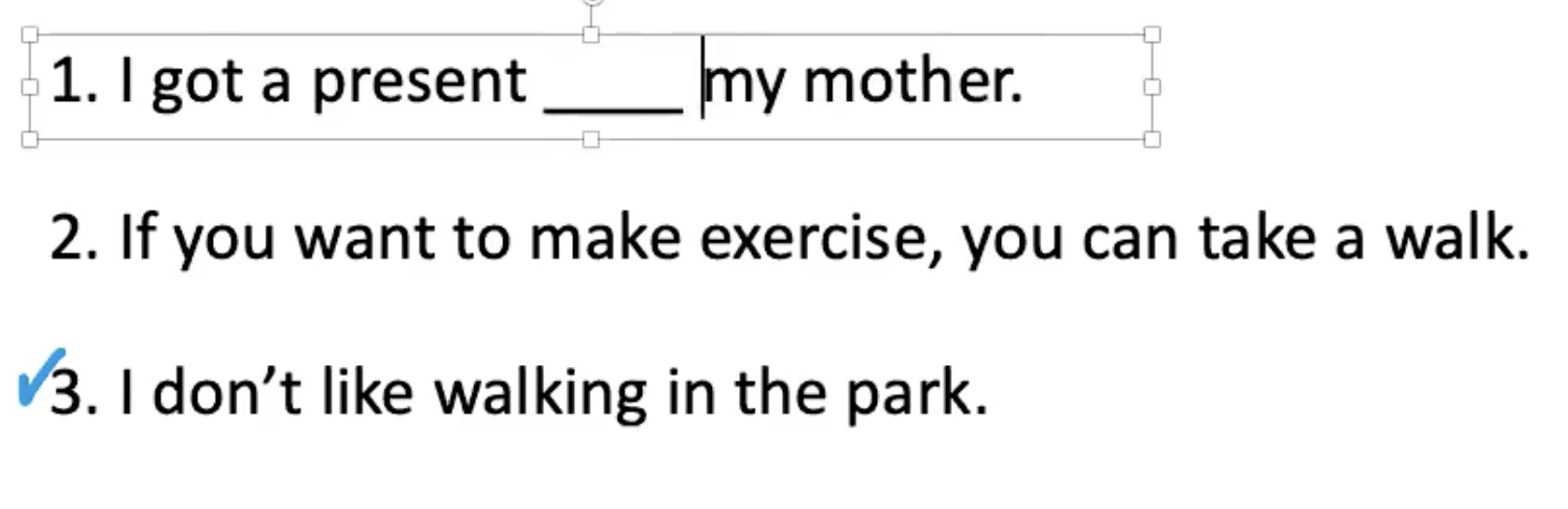 <p><strong><u><mark data-color="#86abf0" style="background-color: rgb(134, 171, 240); color: inherit;">DELAYED ERROR CORRECTION</mark></u></strong></p><p>.</p><p><u>Sentence 1</u>: How do we make this sentence correct?</p><p>“I got a present my mother”</p><p>We need something here: “I got a present ……… my mother.”</p><p>Ss: <strong>from</strong> my mother? Yes</p>