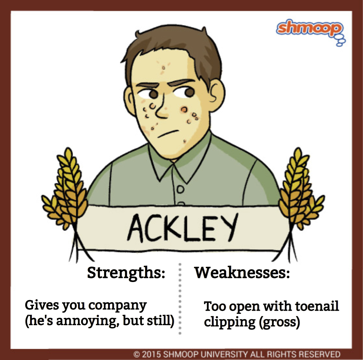 <p><span>Acne--&gt; "Ack!" He has acne and is in the room next door to Holden. he has bad dental hygiene and really bad manners. He is a catholic</span></p>