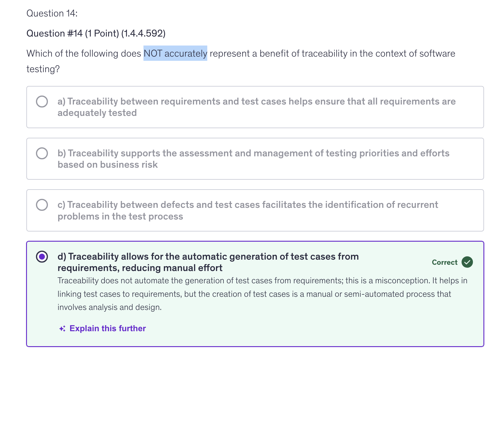<p>d) Traceability allows for the automatic generation of test cases from requirements; reducing manual effort</p>