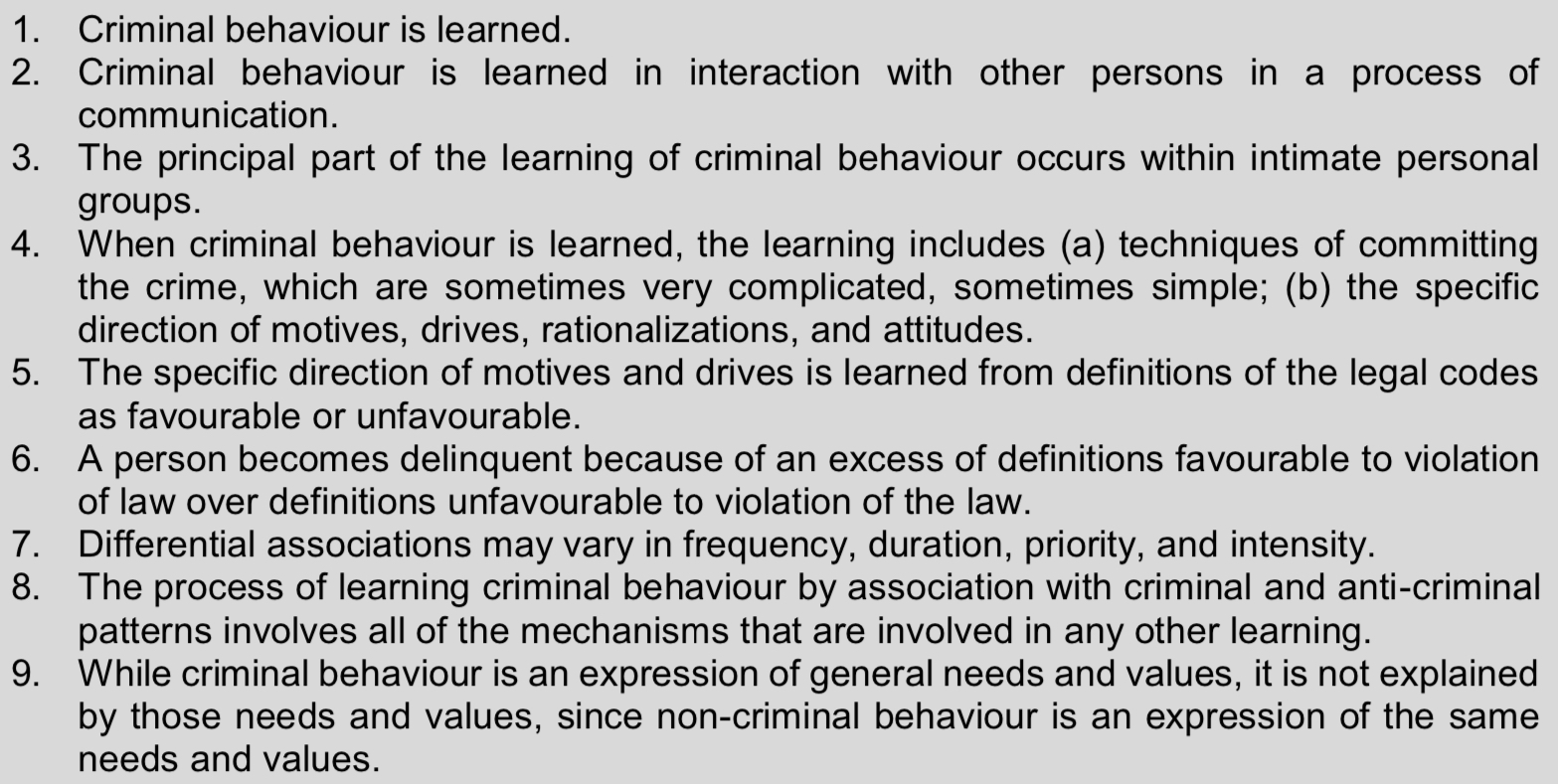 <p><strong>Sutherland’s (1939) </strong>Differential Association Theory gives priority to the power of social influences and learning experiences and can be expressed in terms of 9 key principles to explain DA. These can be summarised:</p><p><span>Sutherland’s Differential Association Theory argues that <strong>criminal behaviour is learned</strong> through <strong>interaction and communication with others</strong>, primarily within <strong>intimate personal groups</strong>. </span></p><p><span>This learning includes both the <strong>techniques of committing crime</strong> and the <strong>motives, drives, rationalisations and attitudes</strong> associated with offending. Individuals learn definitions of the law as <strong>favourable or unfavourable</strong>, and a person becomes delinquent when there is an <strong>excess of definitions favourable to violation of the law</strong>. </span></p><p><span>Differential associations vary in <strong>frequency, duration, priority and intensity</strong>, and the learning process involves the <strong>same mechanisms as any other learning</strong>. Although criminal behaviour expresses <strong>general needs and values</strong>, it is <strong>not explained by them</strong>, as non-criminal behaviour reflects the same needs and values.</span></p>
