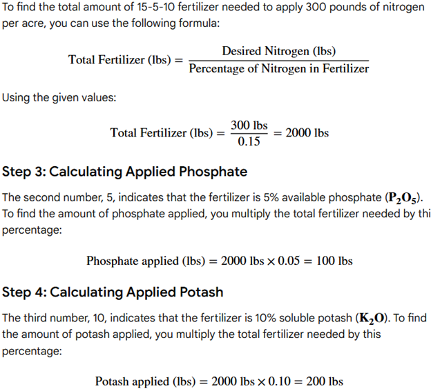 <p>15-5-10 = 15%N 5%P2O5 10%K2O</p><p><span style="color: rgb(106, 100, 100);">-nitrogen expressed on an acutual elemental basis</span></p><p><span style="color: rgb(106, 100, 100);">-Phosphorous and Potassium expressed on an oxide basis </span></p><p><span style="color: rgb(106, 100, 100);">%P x 2.29 = %P2O5</span></p><p><span style="color: rgb(106, 100, 100);">%K x 1.2 = %K2O</span> </p><p><u>you have to add 300 lbs N per acer using 15-5-10 fertilizer</u></p><p>how much P2O5 → 300/</p>