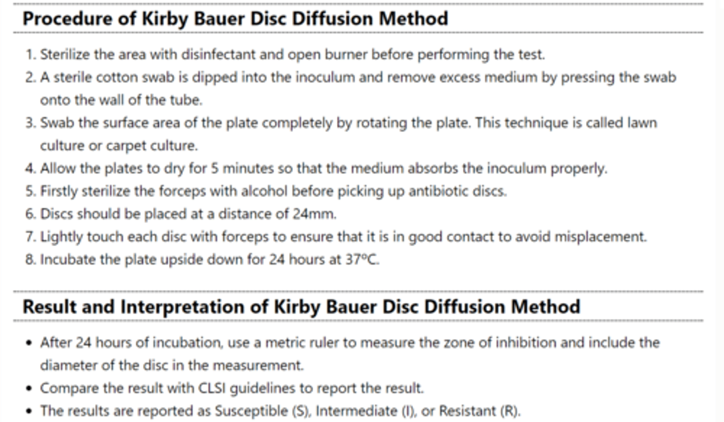 <p>Priniciple of Disk Diffusion Testing</p><p>bacteria are placed on a MacFardland plate of solid growth medium and antibiotic disks are added to the plate.</p><p>allow the bacteria to grow overnight</p><p>areas of clear media surrounding the disks indicate that the antibiotic inhibits bacterial growth</p><p>Report result as Resistant (R), Intermediate (I) or Susceptible (S).</p>